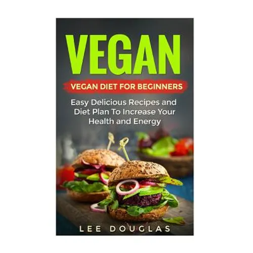 Vegan: Vegan Diet For Beginners: Easy Delicious Recipes and Diet Plan To Increas - Paperback
