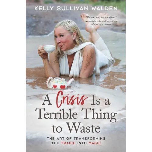 A Crisis Is a Terrible Thing to Waste: The Art of Transforming the Tragic Into Magic - Paperback