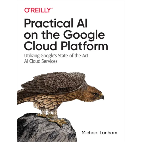 Practical AI on the Google Cloud Platform: Utilizing Google's State-Of-The-Art AI Cloud Services - Paperback