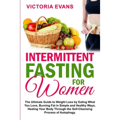 Intermittent Fasting for Women: The Ultimate Guide to Weight Loss by Eating What You Love, Burning Fat in Simple and Healthy Ways, Healing Your Body T - Paperback