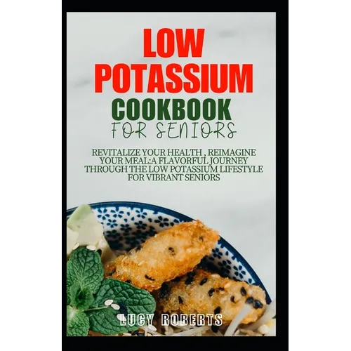 Low Potassium Cookbook for Seniors: Revitalize your Health, Reimagine Your Meal: A Flavourful Journey Through the Low Potassium Lifestyle for Vibrant - Paperback