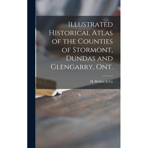 Illustrated Historical Atlas of the Counties of Stormont, Dundas and Glengarry, Ont. [microform] - Hardcover