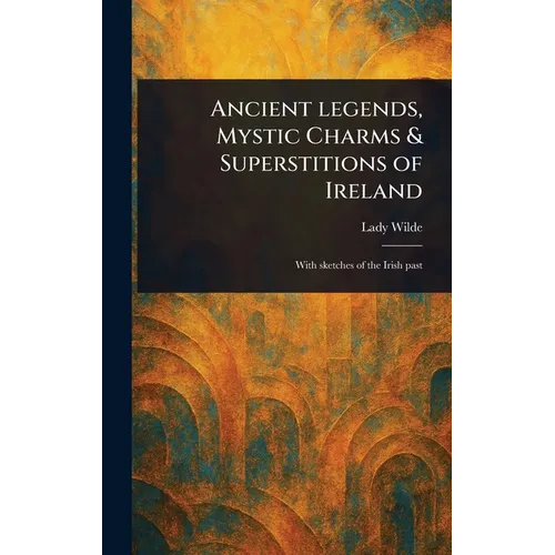 Ancient Legends, Mystic Charms & Superstitions of Ireland - Hardcover
