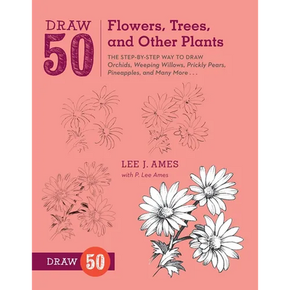 Draw 50 Flowers, Trees, and Other Plants: The Step-By-Step Way to Draw Orchids, Weeping Willows, Prickly Pears, Pineapples, and Many More... - Paperback