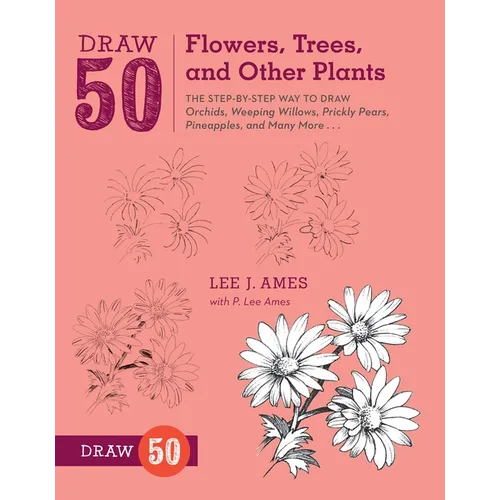Draw 50 Flowers, Trees, and Other Plants: The Step-By-Step Way to Draw Orchids, Weeping Willows, Prickly Pears, Pineapples, and Many More... - Paperback