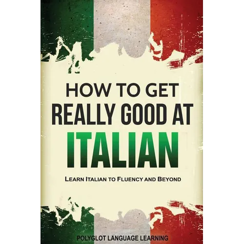 How to Get Really Good at Italian: Learn Italian to Fluency and Beyond - Paperback
