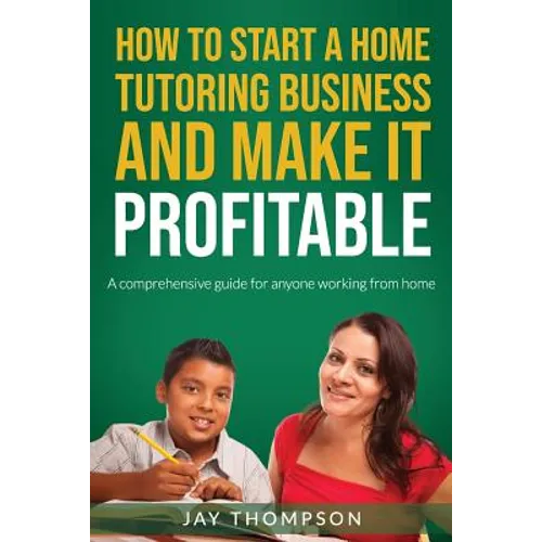 How to start a Home Tutoring Business and make it profitable: A comprehensive guide for anyone working from home - Paperback