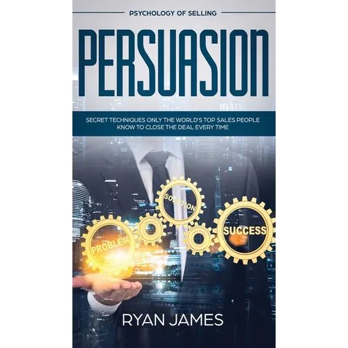 Persuasion: Psychology of Selling - Secret Techniques Only The World's Top Sales People Know To Close The Deal Every Time (Influence, Leadership, Pers - Hardcover