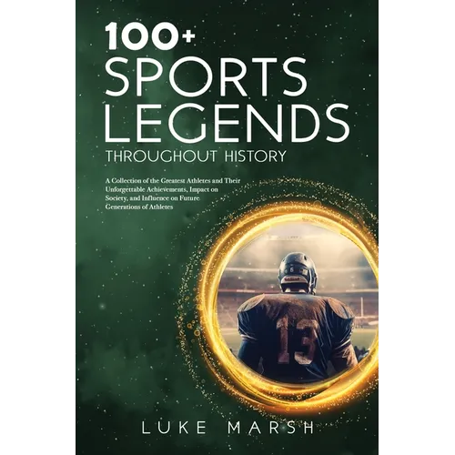 100+ Sports Legends Throughout History: A Collection of the Greatest Athletes and Their Unforgettable Achievements, Impact on Society, and Influence o - Paperback