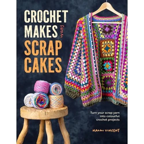 Crochet Makes from Scrap Cakes: Turn Your Scrap Yarn Into Colourful Crochet Projects - Paperback