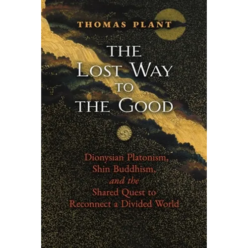 The Lost Way to the Good: Dionysian Platonism, Shin Buddhism, and the Shared Quest to Reconnect a Divided World - Paperback