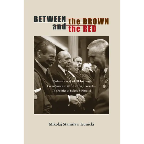 Between the Brown and the Red: Nationalism, Catholicism, and Communism in Twentieth-Century Poland--The Politics of Boleslaw Piasecki - Paperback