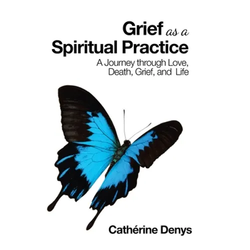 Grief as a Spiritual Practice: A Journey Through Love, Death, Grief, and Life - Hardcover