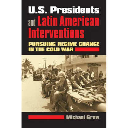 U.S. Presidents and Latin American Interventions: Pursuing Regime Change in the Cold War - Hardcover