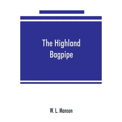 The Highland bagpipe; its history, literature, and music, with some account of the traditions, superstitions, and anecdotes relating to the instrument - Paperback