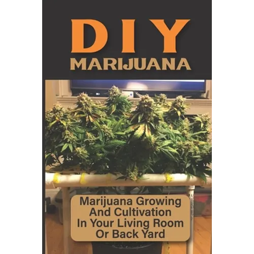 DIY Marijuana: Marijuana Growing And Cultivation In Your Living Room Or Back Yard: Cannabis Outdoor Cultivation - Paperback