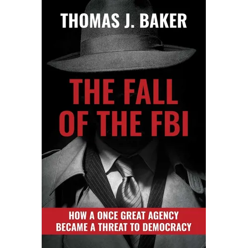 The Fall of the FBI: How a Once Great Agency Became a Threat to Democracy - Hardcover