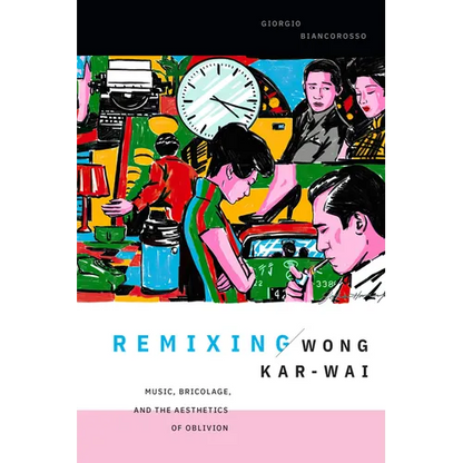 Remixing Wong Kar-Wai: Music, Bricolage, and the Aesthetics of Oblivion - Paperback