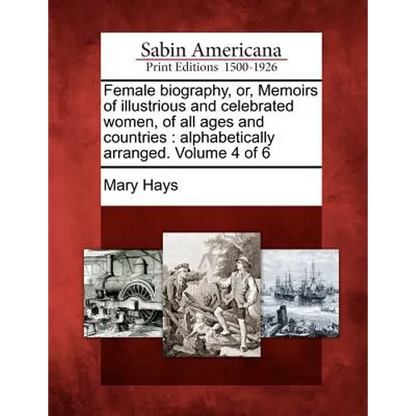 Female biography, or, Memoirs of illustrious and celebrated women, of all ages and countries: alphabetically arranged. Volume 4 of 6 - Paperback