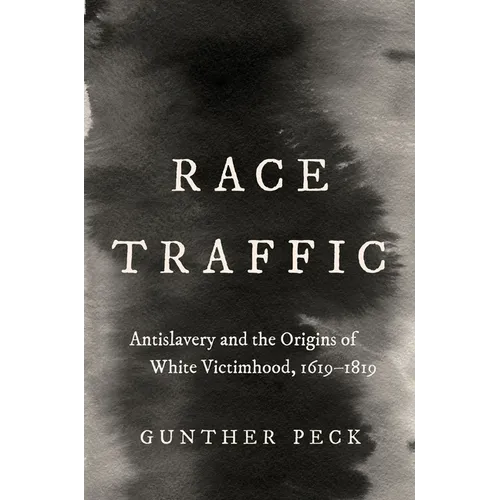 Race Traffic: Antislavery and the Origins of White Victimhood, 1619-1819 - Hardcover