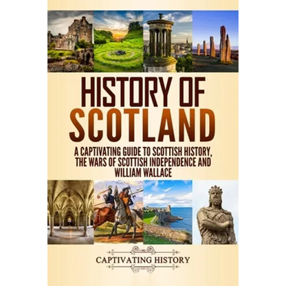 History of Scotland: A Captivating Guide to Scottish History, the Wars of Scottish Independence and William Wallace - Paperback