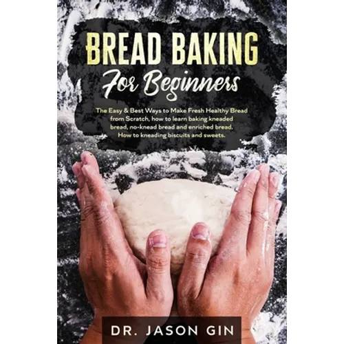 Bread Baking for Beginners: The Easy & Best Ways to Make Fresh Healthy Bread from Scratch, How to Learn Baking Kneaded Bread, No-Knead Bread and E - Paperback