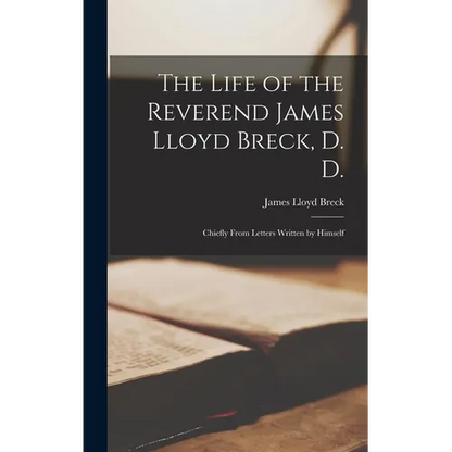 The Life of the Reverend James Lloyd Breck, D. D.: Chiefly From Letters Written by Himself - Hardcover