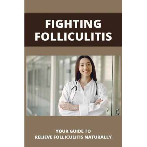 Fighting Folliculitis: Your Guide To Relieve Folliculitis Naturally: Banish Folliculitis Treatment - Paperback