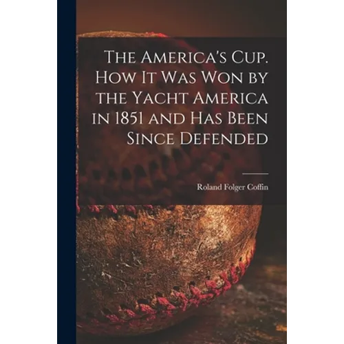 The America's Cup. How It Was Won by the Yacht America in 1851 and Has Been Since Defended - Paperback