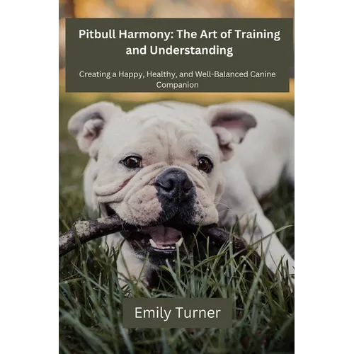 Pitbull Harmony: The Art of Training and Understanding: The art of Training and Understanding: Creating a Happy, Healthy, and Well-Balanced Canine Com - Paperback