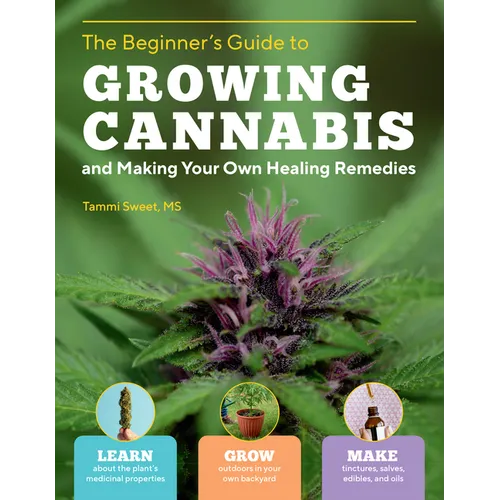 The Beginner's Guide to Growing Cannabis and Making Your Own Healing Remedies: Learn about the Plant's Medicinal Properties; Grow Outdoors in Your Own - Paperback