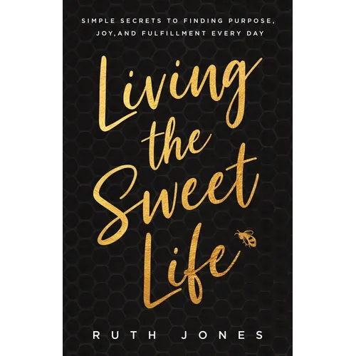 Living the Sweet Life: Simple Secrets to Finding Purpose, Joy, and Fulfillment Every Day - Paperback