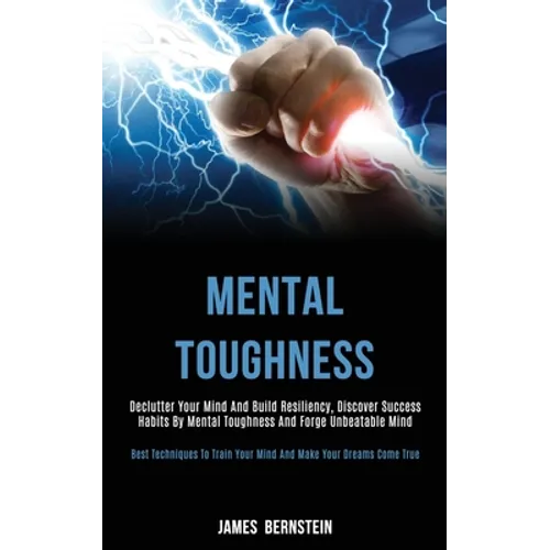 Mental Toughness: Declutter Your Mind and Build Resiliency, Discover Success Habits by Mental Toughness and Forge Unbeatable Mind (Best Techniques to - Paperback