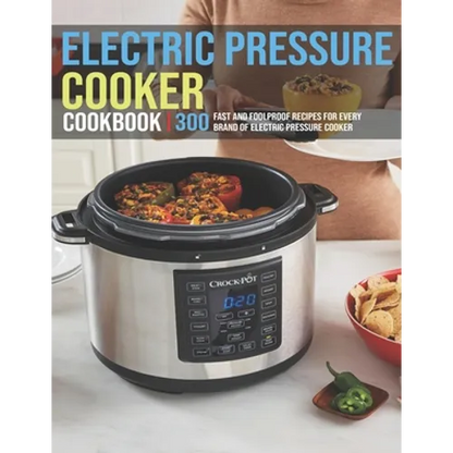 Electric Pressure Cooker Cookbook: 300 Fast And Foolproof Recipes For Every Brand Of Electric Pressure Cooker - Paperback