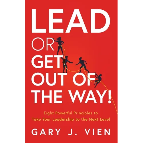 Lead or Get Out of the Way!: Eight Powerful Principles to Take Your Leadership to the Next Level - Paperback