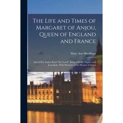 The Life and Times of Margaret of Anjou, Queen of England and France [microform]; and of Her Father René "the Good", King of Sicily, Naples, and Jerus - Paperback