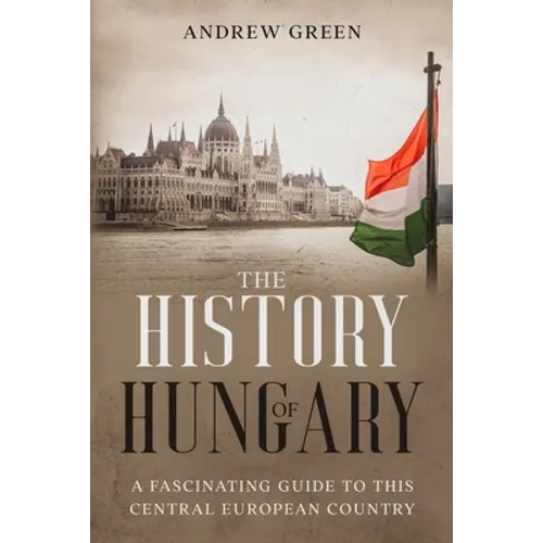 The History of Hungary: A Fascinating Guide to this Central European Country - Paperback