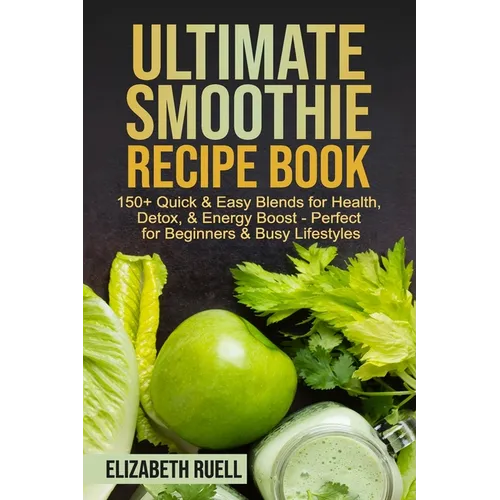 Ultimate Smoothie Recipe Book: 150+ Quick & Easy Blends for Health, Detox, & Energy Boost - Perfect for Beginners & Busy Lifestyles - Paperback