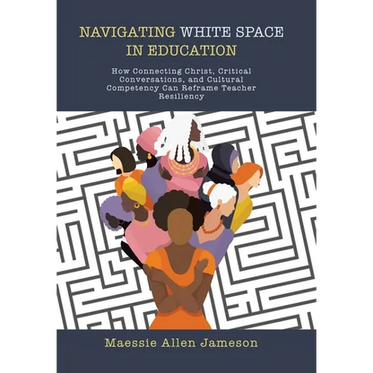 Navigating White Space in Education: How Connecting Christ, Critical Conversations, and Cultural Competency Can Reframe Teacher Resiliency - Hardcover