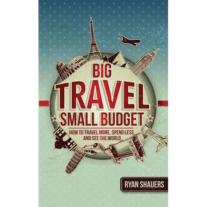 Big Travel, Small Budget: How to Travel More, Spend Less, and See the World - Paperback