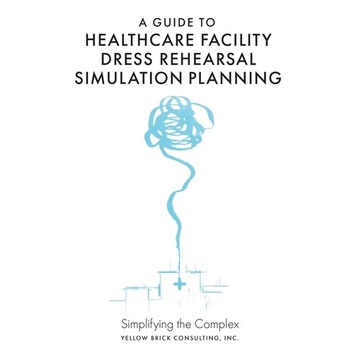 A Guide to Healthcare Facility Dress Rehearsal Simulation Planning: Simplifying the Complex - Hardcover