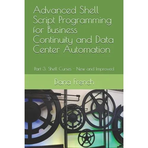Advanced Shell Script Programming for Business Continuity and Data Center Automation: Part 3: Shell Curses - New and Improved - Paperback