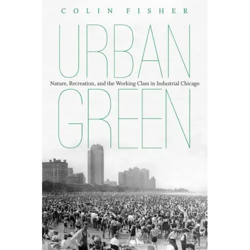 Urban Green: Nature, Recreation, and the Working Class in Industrial Chicago - Paperback