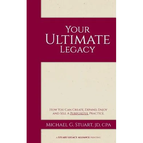 Your Ultimate Legacy: How You Can Create, Expand, Enjoy and Sell a Purposeful Practice - Paperback