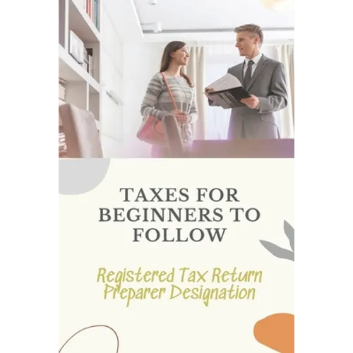 Taxes For Beginners To Follow: Registered Tax Return Preparer Designation: How To File Taxes By Yourself - Paperback