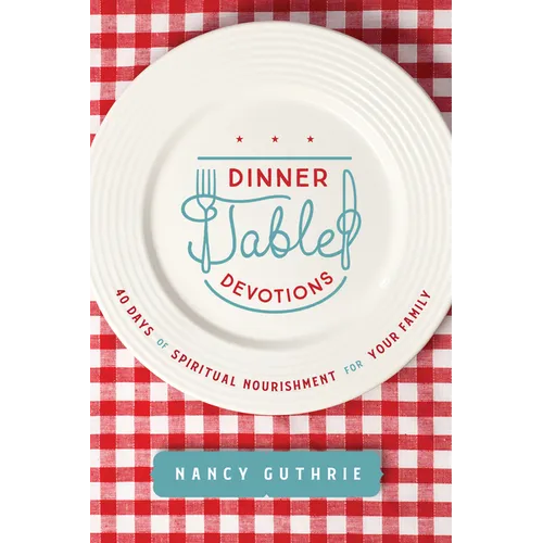 Dinner Table Devotions: 40 Days of Spiritual Nourishment for Your Family - Paperback