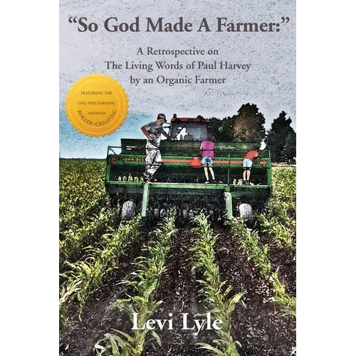 So God Made A Farmer: A Retrospective on The Living Words of Paul Harvey by an Organic Farmer - Paperback