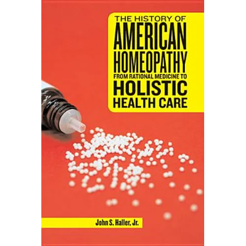 The History of American Homeopathy: From Rational Medicine to Holistic Health Care - Paperback