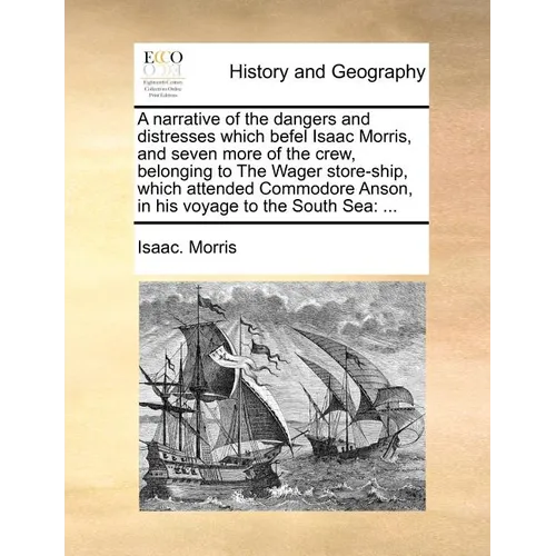 A narrative of the dangers and distresses which befel Isaac Morris, and seven more of the crew, belonging to The Wager store-ship, which attended Comm - Paperback