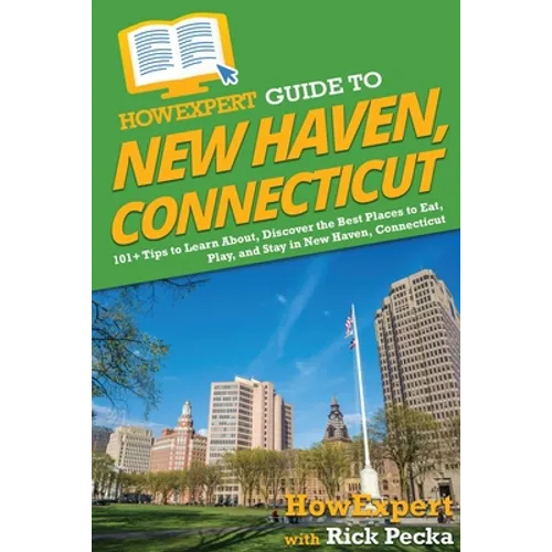 HowExpert Guide to New Haven, Connecticut: 101+ Tips to Learn About, Discover the Best Places to Eat, Play, and Stay in New Haven, Connecticut - Paperback